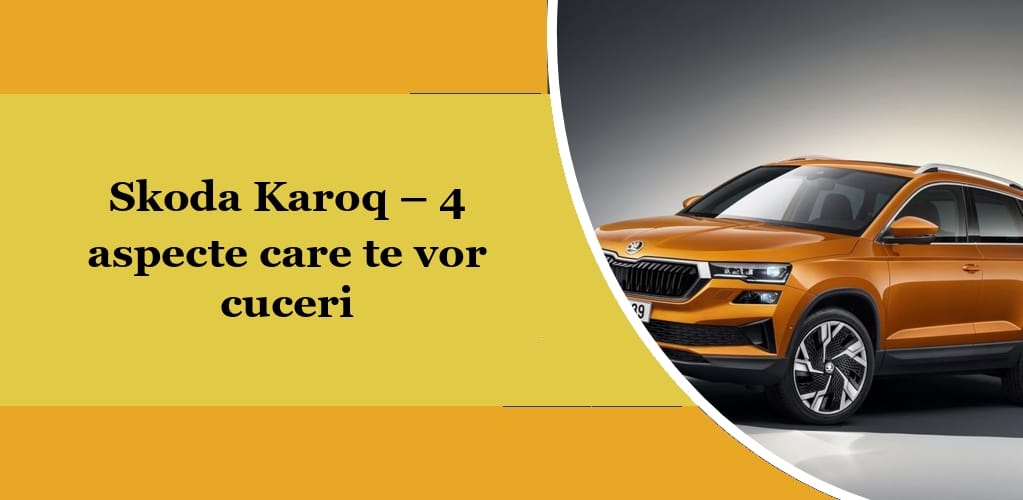 skoda karoq 4 aspecte care te vor cuceri